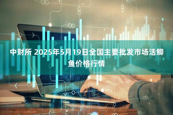 中财所 2025年5月19日全国主要批发市场活鲫鱼价格行情