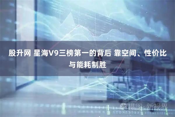 股升网 星海V9三榜第一的背后 靠空间、性价比与能耗制胜