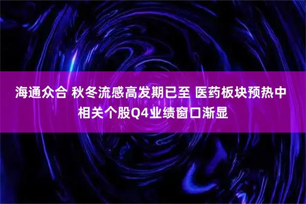 海通众合 秋冬流感高发期已至 医药板块预热中 相关个股Q4业绩窗口渐显